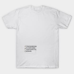 YOUR BOREDOM IS CONFUSING YOUR APPETITE T-Shirt